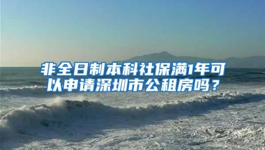 非全日制本科社保满1年可以申请深圳市公租房吗？