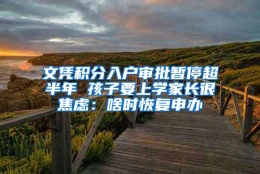 文凭积分入户审批暂停超半年 孩子要上学家长很焦虑：啥时恢复申办