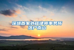 深圳首家外籍律师事务所落户南山