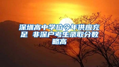 深圳高中学位今年供应充足 非深户考生录取分数略高