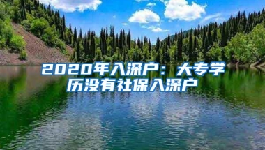 2020年入深户：大专学历没有社保入深户