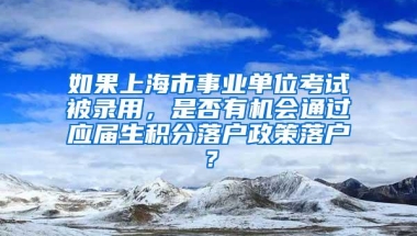 如果上海市事业单位考试被录用，是否有机会通过应届生积分落户政策落户？