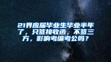 21界应届毕业生毕业半年了，只签接收函，不签三方，影响考编考公吗？