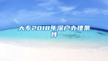 大专2018年深户办理条件