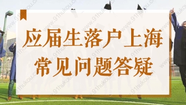 2022年高校毕业生落户应届生落户看过来：应届生落户常见问题答疑！