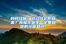 蚂蚁社保：初入社会防踩雷？应届毕业生一定要知道的社保知识！