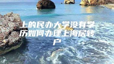 上的民办大学没有学历如何办理上海居转户