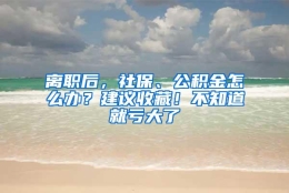 离职后，社保、公积金怎么办？建议收藏！不知道就亏大了