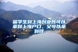 留学生到上海创业既可以拿到上海户口，又可以拿到钱