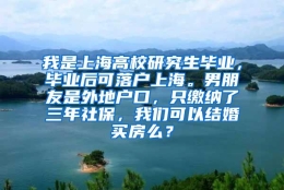 我是上海高校研究生毕业，毕业后可落户上海。男朋友是外地户口，只缴纳了三年社保，我们可以结婚买房么？