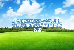 深圳市2022入户标准_应届毕业生落户深圳要怎么做