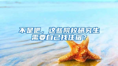 不是吧，这些院校研究生需要自己找住宿？