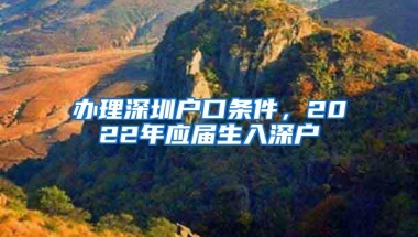 办理深圳户口条件，2022年应届生入深户