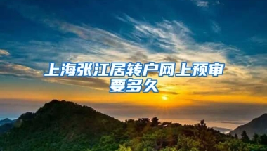 上海张江居转户网上预审要多久