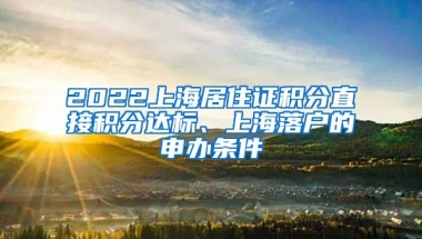 2022上海居住证积分直接积分达标、上海落户的申办条件