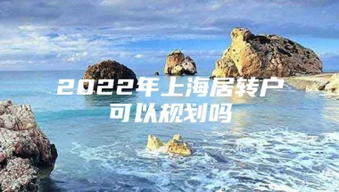 2022年上海居转户可以规划吗