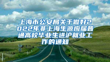 上海市公安局关于做好2022年非上海生源应届普通高校毕业生进沪就业工作的通知