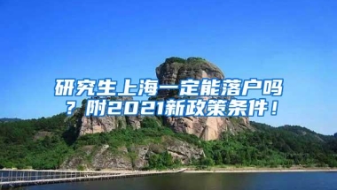 研究生上海一定能落户吗？附2021新政策条件！