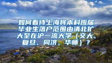 如何看待上海将本科应届毕业生落户范围由清北扩大至在沪一流大学（交大、复旦、同济、华师）？