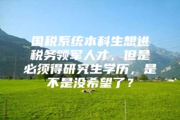 国税系统本科生想进税务领军人才，但是必须得研究生学历，是不是没希望了？