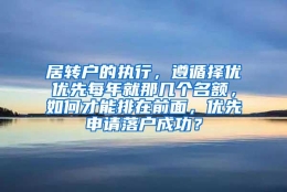 居转户的执行，遵循择优优先每年就那几个名额，如何才能排在前面，优先申请落户成功？