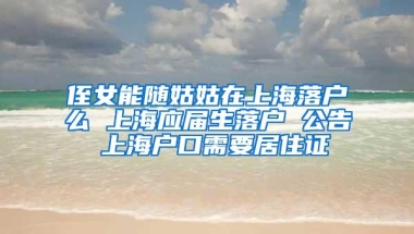 侄女能随姑姑在上海落户么 上海应届生落户 公告 上海户口需要居住证