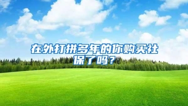 在外打拼多年的你购买社保了吗？