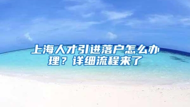 上海人才引进落户怎么办理？详细流程来了