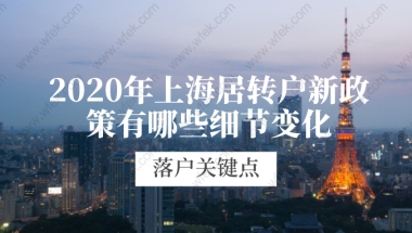 2020年上海居转户新政策有哪些细节变化？这些落户关键点你都清楚了么？