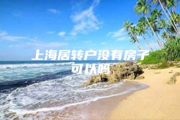 上海居转户没有房子可以吗