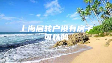 上海居转户没有房子可以吗