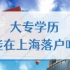 大专学历能在上海落户吗？2022专科毕业落户上海办法来了！