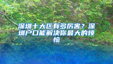 深圳十大区有多厉害？深圳户口能解决你最大的烦恼