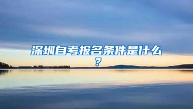 深圳自考报名条件是什么？