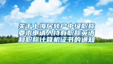 关于上海居转户中级职称要求申请人持有职称英语和职称计算机证书的通知