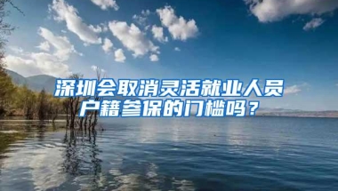 深圳会取消灵活就业人员户籍参保的门槛吗？