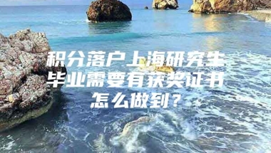 积分落户上海研究生毕业需要有获奖证书怎么做到？