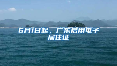 6月1日起，广东启用电子居住证