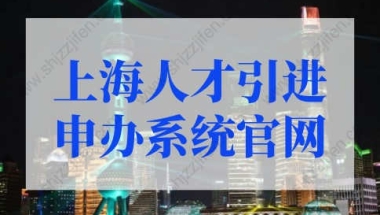 上海人才引进落户申报官网入口！上海人才落户政策2022最新规定