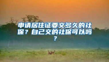 申请居住证要交多久的社保？自己交的社保可以吗？