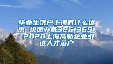 毕业生落户上海有什么优惠 极速办威32613691 2020上海高新企业引进人才落户