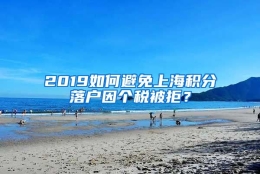 2019如何避免上海积分落户因个税被拒？