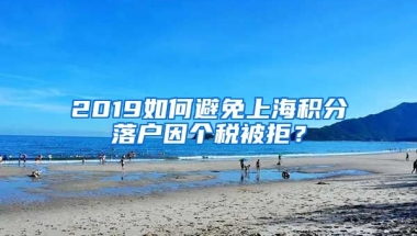 2019如何避免上海积分落户因个税被拒？