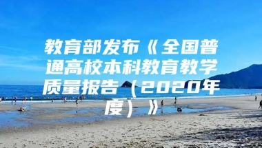 教育部发布《全国普通高校本科教育教学质量报告（2020年度）》