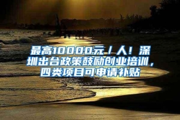 最高10000元／人！深圳出台政策鼓励创业培训，四类项目可申请补贴