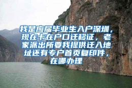 我是应届毕业生入户深圳，现在卡在户口迁移证，老家派出所要我提供迁入地址还有专户首页复印件，在哪办理