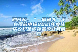 即日起，“一网通办”平台提前申报2021年度住房公积金缴存基数业务问答