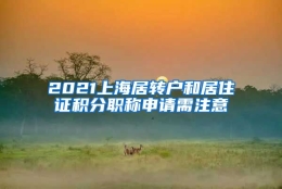 2021上海居转户和居住证积分职称申请需注意