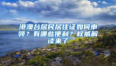 港澳台居民居住证如何申领？有哪些便利？权威解读来了