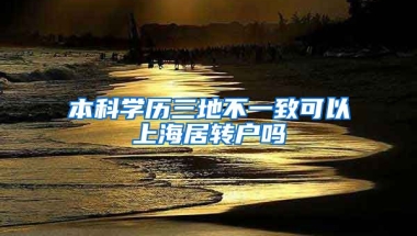 本科学历三地不一致可以上海居转户吗